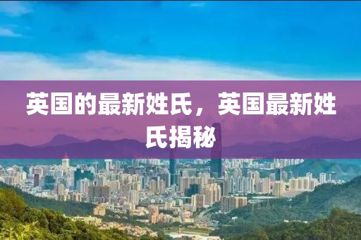 英國的最新姓氏，英國最新姓氏揭秘