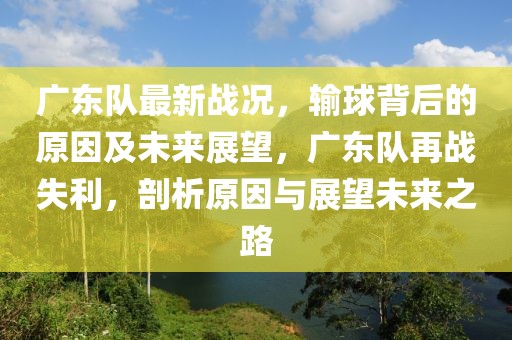 廣東隊最新戰況，輸球背后的原因及未來展望，廣東隊再戰失利，剖析原因與展望未來之路