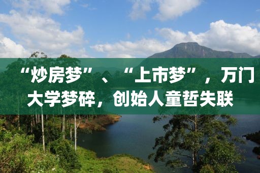 “炒房夢”、“上市夢”，萬門大學夢碎，創始人童哲失聯