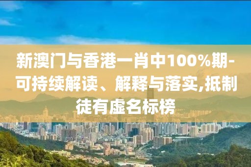 新澳門與香港一肖中100%期-可持續(xù)解讀、解釋與落實(shí),抵制徒有虛名標(biāo)榜