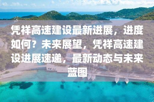 憑祥高速建設最新進展，進度如何？未來展望，憑祥高速建設進展速遞，最新動態與未來藍圖