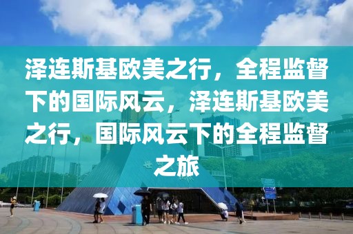 澤連斯基歐美之行，全程監督下的國際風云，澤連斯基歐美之行，國際風云下的全程監督之旅