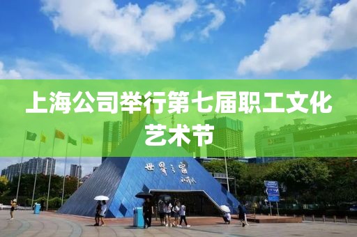 上海公司舉行第七屆職工文化藝術節