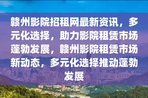 贛州影院招租網最新資訊，多元化選擇，助力影院租賃市場蓬勃發展，贛州影院租賃市場新動態，多元化選擇推動蓬勃發展