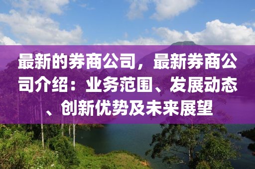 最新的券商公司，最新券商公司介紹：業務范圍、發展動態、創新優勢及未來展望