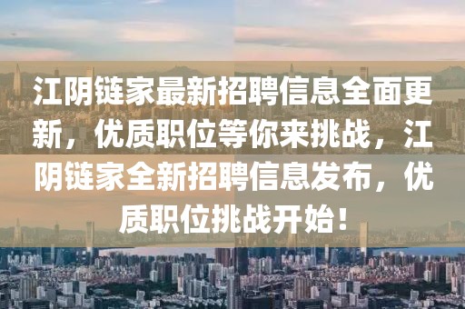 江陰鏈家最新招聘信息全面更新，優質職位等你來挑戰，江陰鏈家全新招聘信息發布，優質職位挑戰開始！