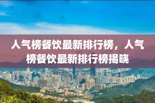 人氣榜餐飲最新排行榜，人氣榜餐飲最新排行榜揭曉