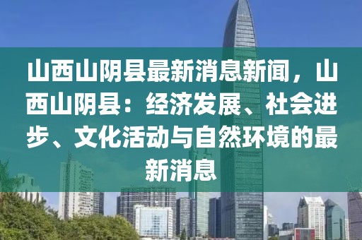 山西山陰縣最新消息新聞，山西山陰縣：經濟發展、社會進步、文化活動與自然環境的最新消息