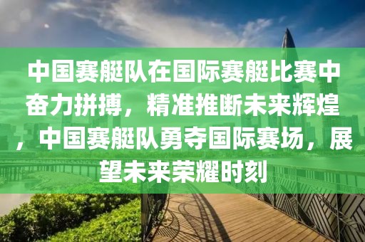 中國賽艇隊在國際賽艇比賽中奮力拼搏，精準推斷未來輝煌，中國賽艇隊勇奪國際賽場，展望未來榮耀時刻