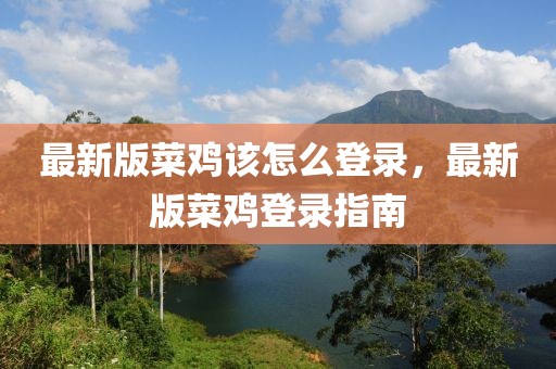 最新版菜雞該怎么登錄，最新版菜雞登錄指南