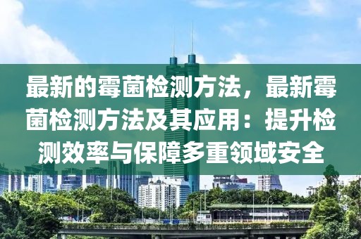 最新的霉菌檢測方法，最新霉菌檢測方法及其應用：提升檢測效率與保障多重領域安全