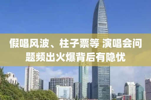 假唱風(fēng)波、柱子票等 演唱會問題頻出火爆背后有隱憂