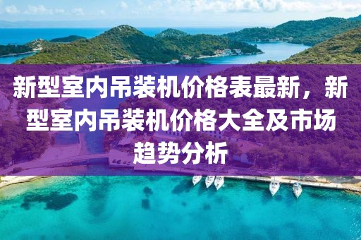 新型室內吊裝機價格表最新，新型室內吊裝機價格大全及市場趨勢分析