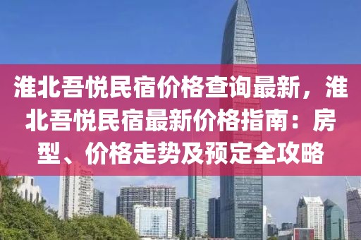 淮北吾悅民宿價格查詢最新，淮北吾悅民宿最新價格指南：房型、價格走勢及預定全攻略