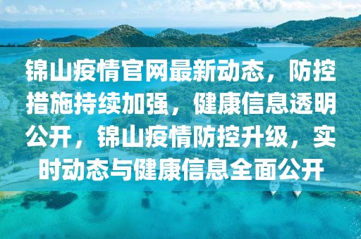 錦山疫情官網最新動態，防控措施持續加強，健康信息透明公開，錦山疫情防控升級，實時動態與健康信息全面公開