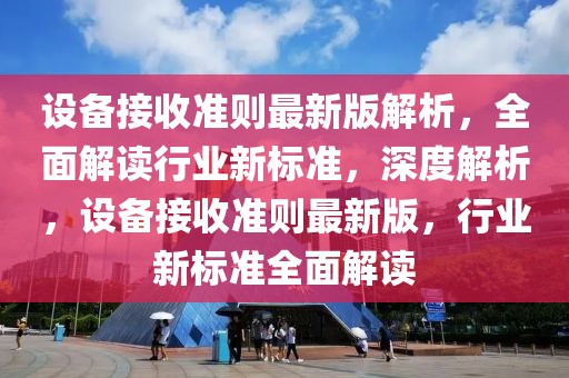 設備接收準則最新版解析，全面解讀行業新標準，深度解析，設備接收準則最新版，行業新標準全面解讀