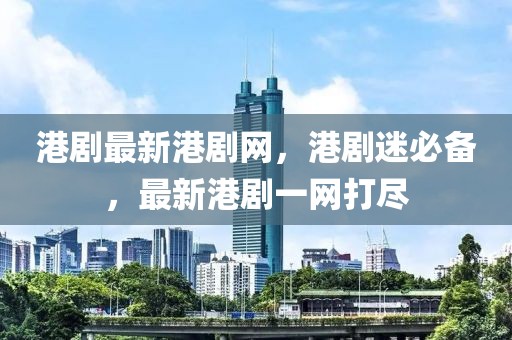 港劇最新港劇網(wǎng)，港劇迷必備，最新港劇一網(wǎng)打盡