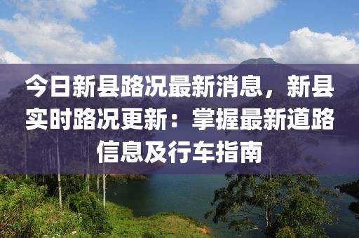 今日新縣路況最新消息，新縣實(shí)時(shí)路況更新：掌握最新道路信息及行車(chē)指南