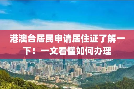 港澳臺居民申請居住證了解一下！一文看懂如何辦理