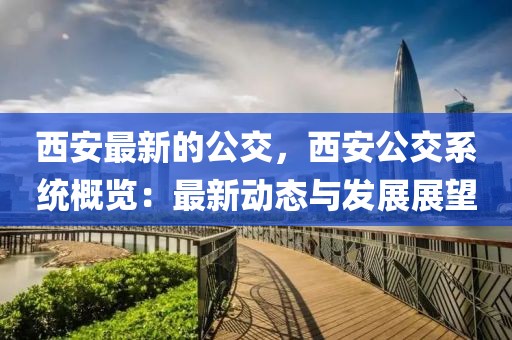 西安最新的公交，西安公交系統概覽：最新動態與發展展望