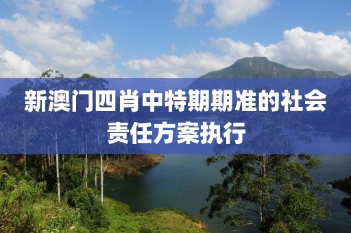 新澳門四肖中特期期準的社會責任方案執行