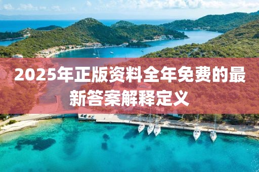 2025年正版資料全年免費的最新答案解釋定義