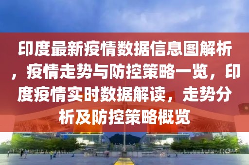 印度最新疫情數(shù)據(jù)信息圖解析，疫情走勢與防控策略一覽，印度疫情實(shí)時(shí)數(shù)據(jù)解讀，走勢分析及防控策略概覽