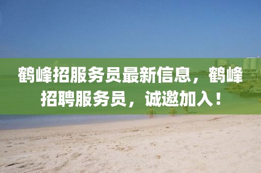 鶴峰招服務員最新信息，鶴峰招聘服務員，誠邀加入！