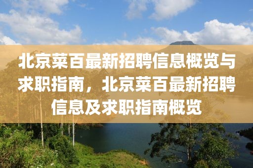 北京菜百最新招聘信息概覽與求職指南，北京菜百最新招聘信息及求職指南概覽
