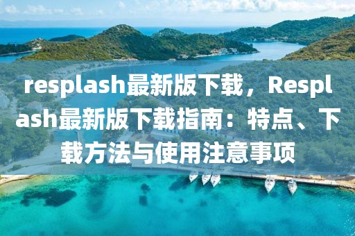 resplash最新版下載，Resplash最新版下載指南：特點、下載方法與使用注意事項