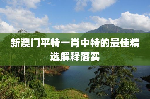 新澳門平特一肖中特的最佳精選解釋落實