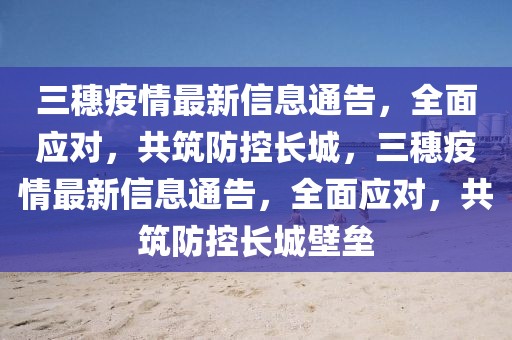 三穗疫情最新信息通告，全面應對，共筑防控長城，三穗疫情最新信息通告，全面應對，共筑防控長城壁壘