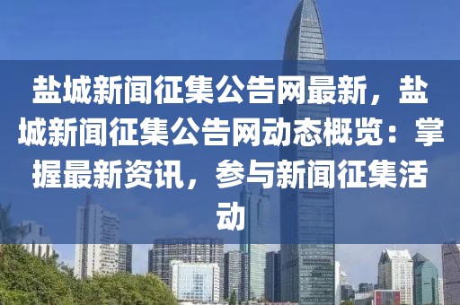 鹽城新聞?wù)骷婢W(wǎng)最新，鹽城新聞?wù)骷婢W(wǎng)動(dòng)態(tài)概覽：掌握最新資訊，參與新聞?wù)骷顒?dòng)