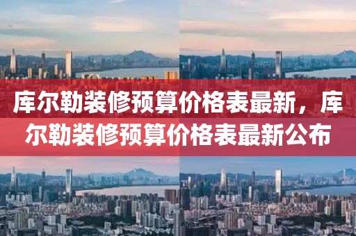 庫爾勒裝修預算價格表最新，庫爾勒裝修預算價格表最新公布