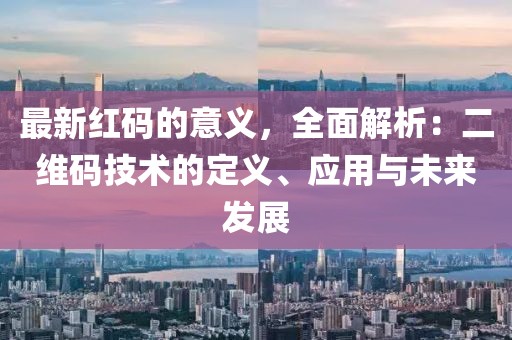 最新紅碼的意義，全面解析：二維碼技術(shù)的定義、應(yīng)用與未來發(fā)展