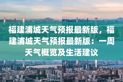 福建浦城天氣預報最新版，福建浦城天氣預報最新版：一周天氣概覽及生活建議