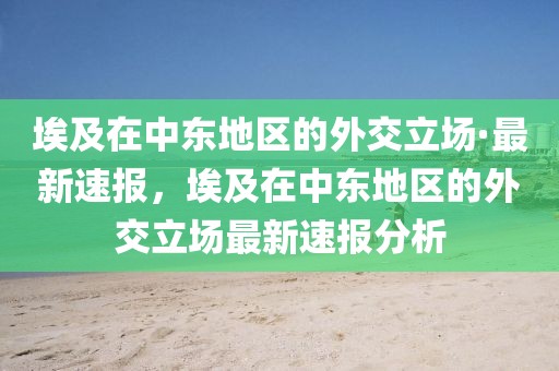 埃及在中東地區(qū)的外交立場·最新速報，埃及在中東地區(qū)的外交立場最新速報分析