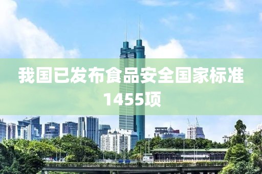 我國已發布食品安全國家標準1455項
