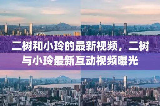 二樹和小玲的最新視頻，二樹與小玲最新互動(dòng)視頻曝光