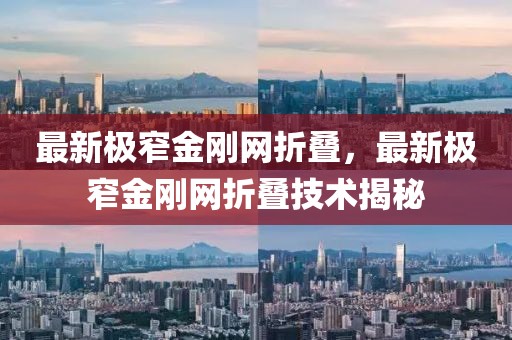 最新極窄金剛網(wǎng)折疊，最新極窄金剛網(wǎng)折疊技術(shù)揭秘