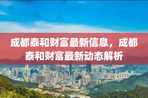 成都泰和財富最新信息，成都泰和財富最新動態解析