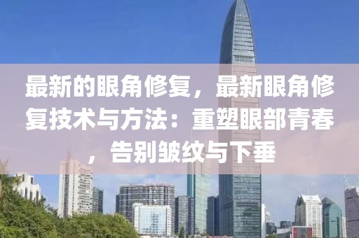最新的眼角修復，最新眼角修復技術與方法：重塑眼部青春，告別皺紋與下垂