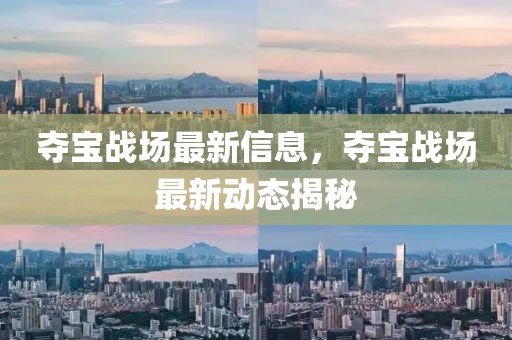 奪寶戰場最新信息，奪寶戰場最新動態揭秘