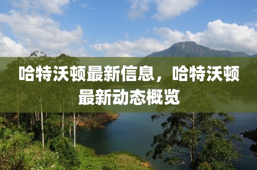 哈特沃頓最新信息，哈特沃頓最新動態概覽