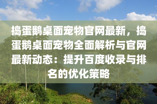 搗蛋鵝桌面寵物官網最新，搗蛋鵝桌面寵物全面解析與官網最新動態：提升百度收錄與排名的優化策略