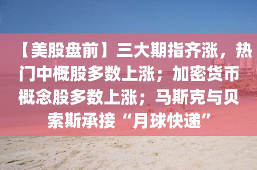 【美股盤前】三大期指齊漲，熱門中概股多數上漲；加密貨幣概念股多數上漲；馬斯克與貝索斯承接“月球快遞”
