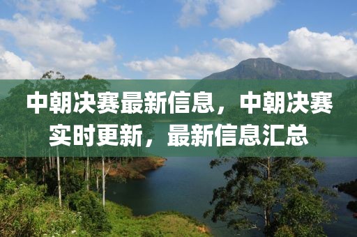 中朝決賽最新信息，中朝決賽實時更新，最新信息匯總
