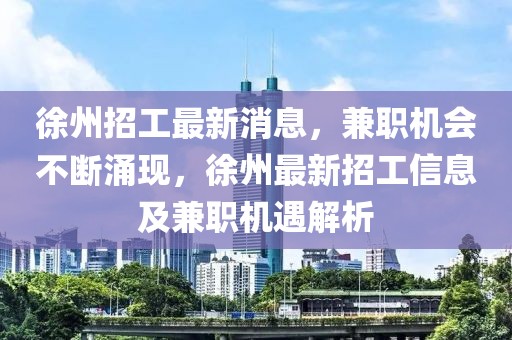 徐州招工最新消息，兼職機會不斷涌現，徐州最新招工信息及兼職機遇解析