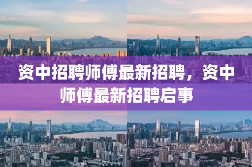 資中招聘師傅最新招聘，資中師傅最新招聘啟事