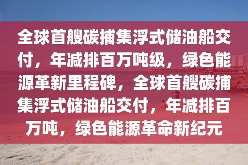 全球首艘碳捕集浮式儲油船交付，年減排百萬噸級，綠色能源革新里程碑，全球首艘碳捕集浮式儲油船交付，年減排百萬噸，綠色能源革命新紀元